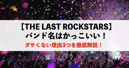 【THE LAST ROCKSTARS】バンド名はかっこいい！ダサくない理由3つ！