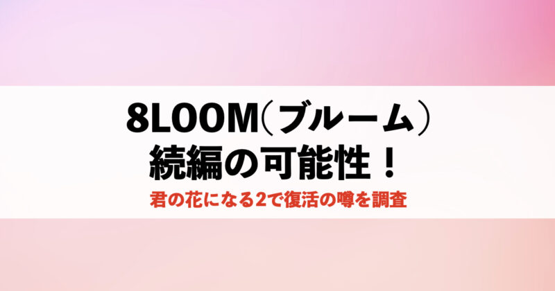 8LOOM(ブルーム)続編の可能性！君の花になる2で復活の噂を調査