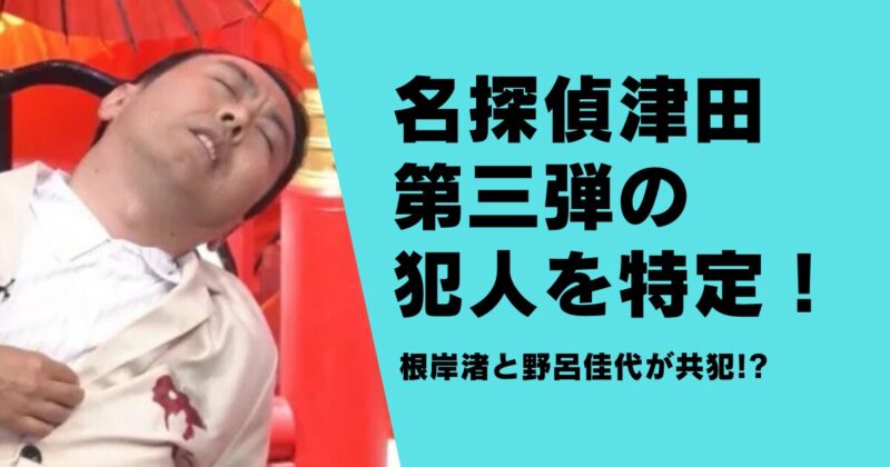 名探偵津田｜第三弾の犯人を特定！根岸渚と野呂佳代が共犯!?