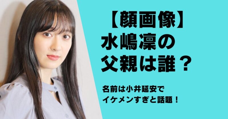 【顔画像】水嶋凜の父親は誰？名前は小井延安でイケメンすぎと話題！