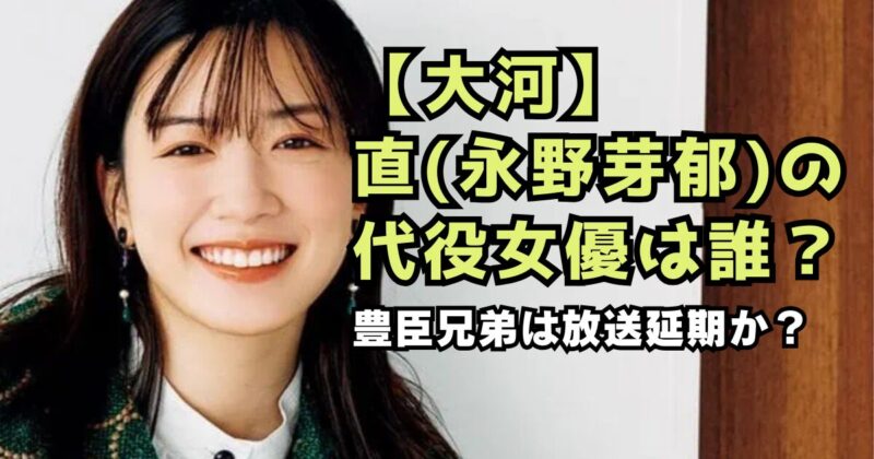 【大河】直（永野芽郁）の代役女優は誰？豊臣兄弟は放送延期か？