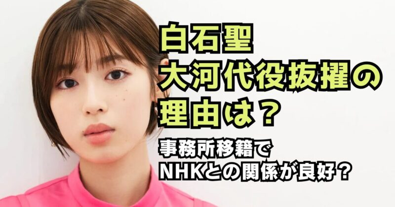 白石聖の大河代役抜擢の理由は？事務所移籍でNHKとの関係が良好？
